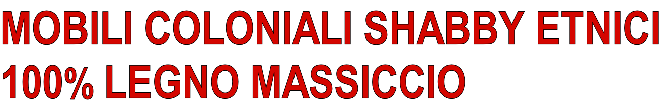 MOBILI COLONIALI SHABBY ETNICI 100% LEGNO MASSICCIO